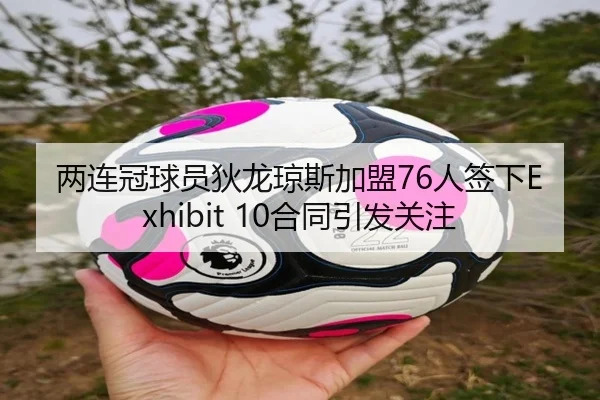 两连冠球员狄龙琼斯加盟76人签下Exhibit 10合同引发关注