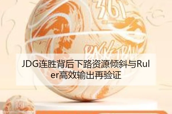 JDG连胜背后下路资源倾斜与Ruler高效输出再验证